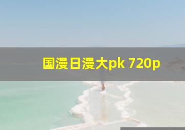 国漫日漫大pk 720p